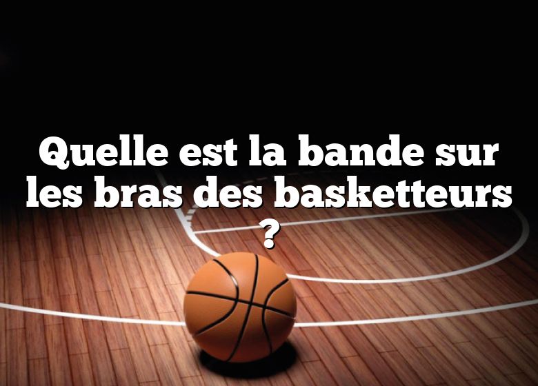 Quelle est la bande sur les bras des basketteurs ?